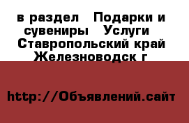  в раздел : Подарки и сувениры » Услуги . Ставропольский край,Железноводск г.